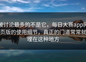 被讨论最多的不是它，每日大赛app网页版的使用细节，真正的门道常常就埋在这种地方